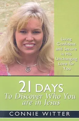 21 dní na objavenie toho, kým si v Ježišovi: Žiť sebaisto a bezpečne v jeho nezmeniteľnej láske k tebe - 21 Days to Discover Who You Are in Jesus: Living Confident and Secure in His Unchanging Love for You