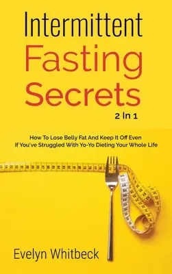 Tajomstvo prerušovaného pôstu 2 v 1: Ako schudnúť tuk na bruchu a udržať si ho, ak ste celý život bojovali s jojo diétami - Intermittent Fasting Secrets 2 In 1: How To Lose Belly Fat And Keep It Off If You've Struggled With Yo-Yo Dieting Your Whole Life