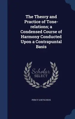 The Theory and Practice of Tone-relations; a Condensed Course of Harmony Conducted Upon a Contrapuntal Basis (Teória a prax tónových vzťahov; skrátený kurz harmónie vedený na kontrapunktickom základe) - The Theory and Practice of Tone-relations; a Condensed Course of Harmony Conducted Upon a Contrapuntal Basis