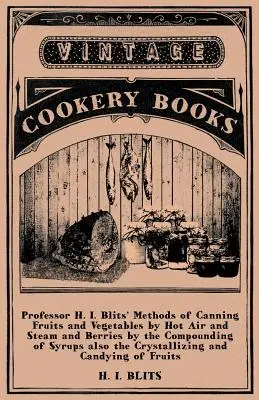 Metódy konzervovania ovocia a zeleniny horúcim vzduchom a parou a bobuľovín miešaním sirupov, ako aj kryštalizáciou a - Professor H. I. Blits' Methods of Canning Fruits and Vegetables by Hot Air and Steam and Berries by the Compounding of Syrups Also the Crystallizing a