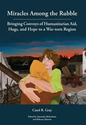 Zázraky medzi troskami: Ukážky z knihy: Prinášanie konvojov humanitárnej pomoci, objatí a nádeje do vojnou zničeného regiónu - Miracles Among the Rubble: Bringing Convoys of Humanitarian Aid, Hugs, and Hope to a War-torn Region