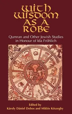 S múdrosťou ako rúcho: Vydanie: Kumrán a iné židovské štúdie na počesť Idy Frhlichovej - With Wisdom as a Robe: Qumran and Other Jewish Studies in Honour of Ida Frhlich
