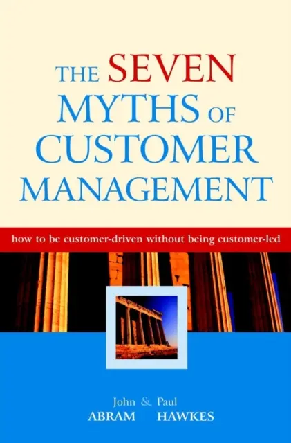 Sedem mýtov o riadení zákazníkov - Ako sa riadiť zákazníkmi bez toho, aby sme boli zákazníkmi - Seven Myths of Customer Management - How to be Customer-Driven without Being Customer-Led