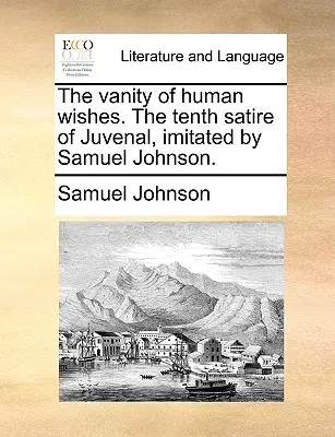 Márnosť ľudských želaní. desiata Juvenálova satira, ktorú napodobnil Samuel Johnson. - The Vanity of Human Wishes. the Tenth Satire of Juvenal, Imitated by Samuel Johnson.