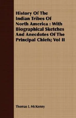 Dejiny indiánskych kmeňov Severnej Ameriky: S biografickými náčrtmi a anekdotami hlavných náčelníkov; II. diel - History Of The Indian Tribes Of North America: With Biographical Sketches And Anecdotes Of The Principal Chiefs; Vol II