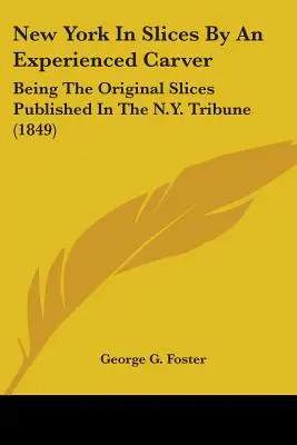 New York v plátkoch od skúseného rezbára: Tribune (1849) - New York In Slices By An Experienced Carver: Being The Original Slices Published In The N.Y. Tribune (1849)