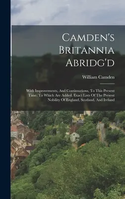 Camden's Britannia Abridg'd: S vylepšeniami a pokračovaniami až do súčasnosti. Ku ktorej sú pridané presné zoznamy súčasnej šľachty - Camden's Britannia Abridg'd: With Improvements, And Continuations, To This Present Time. To Which Are Added, Exact Lists Of The Present Nobility Of