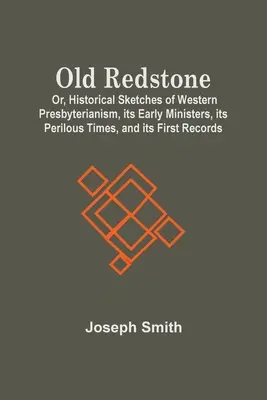Old Redstone; Or, Historical Sketches Of Western Presbyterianism, Its Early Ministers, Its Perilous Times, and Its First Records (Starý červený kameň; alebo historické náčrty západného presbyteriánstva, jeho prvých služobníkov, jeho nebezpečných časov a jeho prvých záznamov) - Old Redstone; Or, Historical Sketches Of Western Presbyterianism, Its Early Ministers, Its Perilous Times, And Its First Records