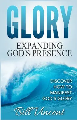 Sláva: Rozšírenie Božej prítomnosti: Objaviť, ako prejavovať Božiu slávu - Glory: Expanding God's Presence: Discover How to Manifest God's Glory