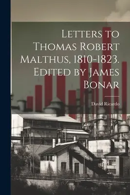 Listy Thomasovi Robertovi Malthusovi, 1810-1823. Edícia: James Bonar - Letters to Thomas Robert Malthus, 1810-1823. Edited by James Bonar
