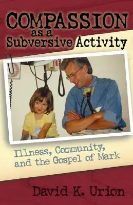 Súcit ako podvratná činnosť: Evanjelium podľa Marka: choroba, spoločenstvo a evanjelium podľa Marka - Compassion as a Subversive Activity: Illness, Community, and the Gospel of Mark