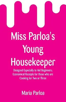 Mladá gazdiná slečny Parloaovej: Úsporné recepty pre tých, ktorí varia pre dvoch alebo troch - Miss Parloa's Young Housekeeper: Designed Especially to Aid Beginners; Economical Receipts for those who are Cooking for Two or Three