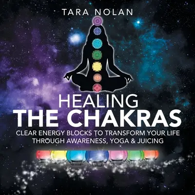 Liečenie čakier: Čakry: Vyčistite energetické bloky a premeňte svoj život prostredníctvom uvedomenia, jogy a odšťavovania - Healing the Chakras: Clear Energy Blocks to Transform Your Life Through Awareness, Yoga & Juicing