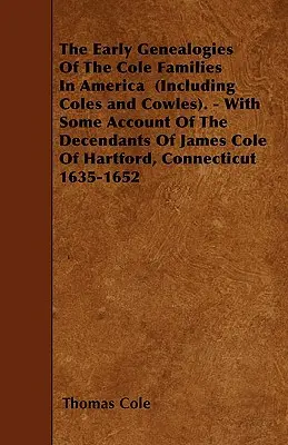 The Early Genealogies Of The Cole Families in America (Including Coles and Cowles). - S niektorými údajmi o potomkoch Jamesa Colea z Hartfordu, C - The Early Genealogies Of The Cole Families In America (Including Coles and Cowles). - With Some Account Of The Decendants Of James Cole Of Hartford, C