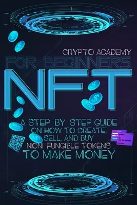 NFT pre začiatočníkov: Ako vytvoriť, predávať a kupovať nefinancovateľné žetóny, aby ste zarobili peniaze? - NFT for Beginners: A Step-By-Step Guide On How To Create, Sell, And Buy Non-Fungible Tokens To Make Money