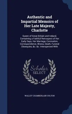 Autentické a nestranné memoáre jej neskoršieho veličenstva Charlotte: Kráľovná Veľkej Británie a Írska, obsahujúce vernú retrospektívu jej prvých dní - Authentic and Impartial Memoirs of Her Late Majesty, Charlotte: Queen of Great Britain and Ireland, Containing a Faithful Retrospect of Her Early Days