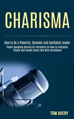 Charizma: Tajomstvá verejného vystupovania pre introvertov o tom, ako ovplyvňovať ľudí a zvládať small talk so sebavedomím (How to Be P - Charisma: Public Speaking Secrets for Introverts on How to Influence People and Handle Small Talk With Confidence (How to Be a P