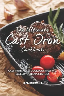 The Ultimate Cast Iron Cookbook: Kuchárska kniha o liatinových panviciach, ktorá prekoná vaše očakávania - The Ultimate Cast Iron Cookbook: Cast Iron Skillet Cookbook That Will Exceed Your Expectations