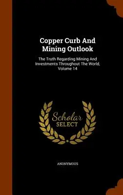 Copper Curb And Mining Outlook (Výhľad ťažby medi): Pravda o ťažbe a investíciách na celom svete, zväzok 14 - Copper Curb And Mining Outlook: The Truth Regarding Mining And Investments Throughout The World, Volume 14