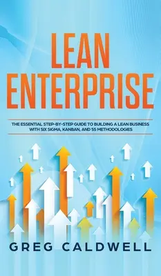 Štíhly podnik: Základný sprievodca krok za krokom na vybudovanie štíhleho podniku s metodikami Six Sigma, Kanban a 5S (Lean Guides) - Lean Enterprise: The Essential Step-by-Step Guide to Building a Lean Business with Six Sigma, Kanban, and 5S Methodologies (Lean Guides