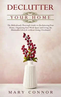 Declutter your Home: Smiešne dôkladný sprievodca na vyčistenie domácnosti, organizáciu pracovného priestoru a minimalistický život - Declutter your Home: The Ridiculously Thorough Guide to Decluttering Your Home, Organizing Your Work Space and Living the Minimalist Lifest