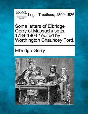 Some Letters of Elbridge Gerry of Massachusetts, 1784-1804 (Niektoré listy Elbridgea Gerryho z Massachusetts, 1784-1804) / Edited by Worthington Chauncey Ford. - Some Letters of Elbridge Gerry of Massachusetts, 1784-1804 / Edited by Worthington Chauncey Ford.