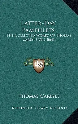 Pamflety posledných dní: (1864): The Collected Works Of Thomas Carlyle V8 - Latter-Day Pamphlets: The Collected Works Of Thomas Carlyle V8 (1864)