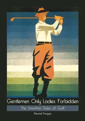 Len pánom zakázané Dámy zakázané: Nepísané pravidlá golfu - Gentlemen Only Ladies Forbidden: The Unwritten Rules of Golf