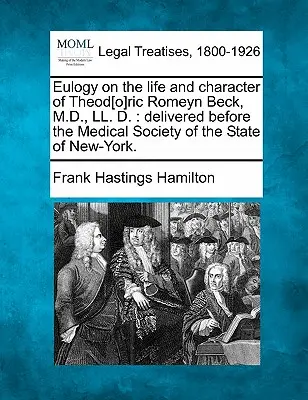 Chválospev na život a charakter Theod[o]rica Romeyna Becka, M.D., LL. D.: prednesená pred lekárskou spoločnosťou štátu New York. - Eulogy on the Life and Character of Theod[o]ric Romeyn Beck, M.D., LL. D.: Delivered Before the Medical Society of the State of New-York.