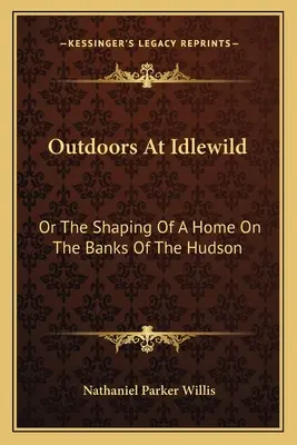 Outdoors at Idlewild: Alebo formovanie domova na brehoch Hudsonu - Outdoors At Idlewild: Or The Shaping Of A Home On The Banks Of The Hudson