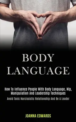 Reč tela: Ako ovplyvňovať ľudí pomocou reči tela, nlp, manipulácie a vodcovských techník (Vyhnite sa toxickým narcistickým vzťahom - Body Language: How to Influence People With Body Language, Nlp, Manipulation and Leadership Techniques (Avoid Toxic Narcissistic Rela