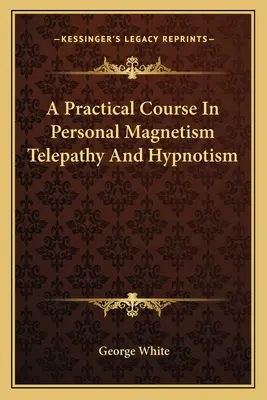Praktický kurz osobného magnetizmu Telepatia a hypnotizmus - A Practical Course In Personal Magnetism Telepathy And Hypnotism