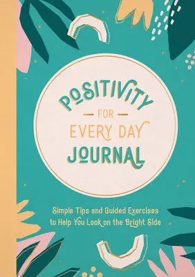 Denník pozitivity na každý deň: Jednoduché tipy a cvičenia, ktoré vám pomôžu pozerať sa na veci z tej lepšej stránky - Positivity for Every Day Journal: Simple Tips and Guided Exercises to Help You Look on the Bright Side
