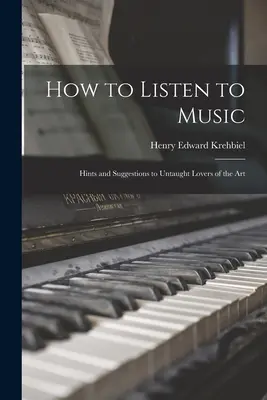 Ako počúvať hudbu: rady a návrhy pre nepoučených milovníkov tohto umenia - How to Listen to Music: Hints and Suggestions to Untaught Lovers of the Art