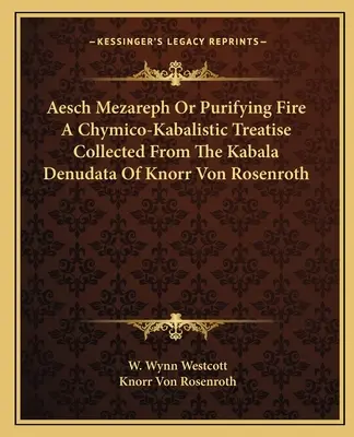 Aesch Mezareph alebo Očisťujúci oheň Chymicko-kabalistické pojednanie zozbierané z kabaly Denudata Knorra von Rosenrotha - Aesch Mezareph Or Purifying Fire A Chymico-Kabalistic Treatise Collected From The Kabala Denudata Of Knorr Von Rosenroth