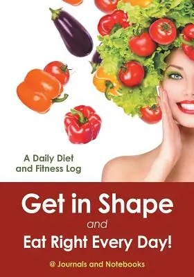 Dostaňte sa do formy a jedzte správne každý deň! Denný denník stravy a telesnej kondície - Get in Shape and Eat Right Every Day! A Daily Diet and Fitness Log