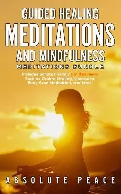 Riadené liečivé meditácie a meditácie všímavosti (Guided Healing Meditations And Mindfulness Meditations Bundle): Obsahuje skripty vhodné pre začiatočníkov, ako sú liečivé meditácie na čakry, vipassana, skenovanie tela - Guided Healing Meditations And Mindfulness Meditations Bundle: Includes Scripts Friendly For Beginners Such as Chakra Healing, Vipassana, Body Scan Me