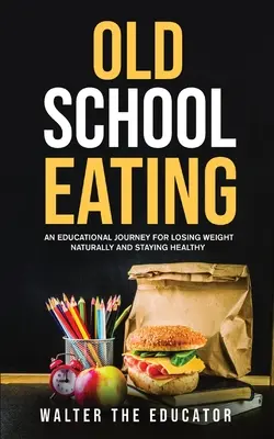 Stará škola stravovania: Vzdelávacia cesta za prirodzeným chudnutím a zdravím - Old School Eating: An Educational Journey for Losing Weight Naturally and Staying Healthy