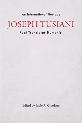 Joseph Tusiani -- básnik prekladateľ humanista: Medzinárodná pocta - Joseph Tusiani -- Poet Translator Humanist: An International Homage