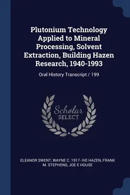 Technológia plutónia aplikovaná na spracovanie nerastov, extrakciu rozpúšťadiel, výskum budov Hazen, 1940-1993: Prepis ústnej histórie / 199 - Plutonium Technology Applied to Mineral Processing, Solvent Extraction, Building Hazen Research, 1940-1993: Oral History Transcript / 199