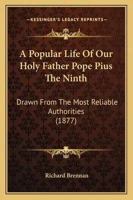 Populárny život nášho Svätého Otca pápeža Pia Deviateho: Pápež Pius Pius IX. z najspoľahlivejších zdrojov (1877) - A Popular Life Of Our Holy Father Pope Pius The Ninth: Drawn From The Most Reliable Authorities (1877)