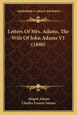 Listy pani Adamsovej, manželky Johna Adamsa V1 (1840) - Letters Of Mrs. Adams, The Wife Of John Adams V1 (1840)
