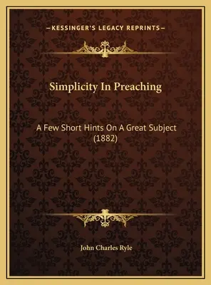 Simplicity In Preaching: A Few Short Hints On A Great Subject (1882)