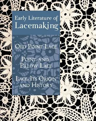 Raná literatúra o šnurovaní: Čipka: jej pôvod a história, Stará bodová čipka, Bodová a vankúšová čipka, Čipka: jej pôvod a história - Early Literature of Lacemaking: Old Point Lace, Point and Pillow Lace, Lace: Its Origin and History