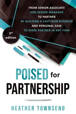 Poised for Partnership: Ako sa úspešne posunúť z pozície seniorného spolupracovníka a seniorného manažéra na pozíciu partnera vybudovaním neochvejného osobného a obchodného - Poised for Partnership: How to successfully move from senior associate and senior manager to partner by building a cast-iron personal and busi