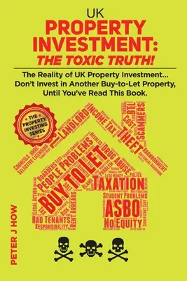 Investície do nehnuteľností v Spojenom kráľovstve: Toxická pravda!: Skutočnosť investovania do nehnuteľností v Spojenom kráľovstve... Neinvestujte do ďalšej nehnuteľnosti určenej na kúpu, kým si nezopakujete - UK Property Investment: The Toxic Truth!: The Reality of UK Property Investing... Don't Invest in Another Buy-to-Let Property, Until You've Re