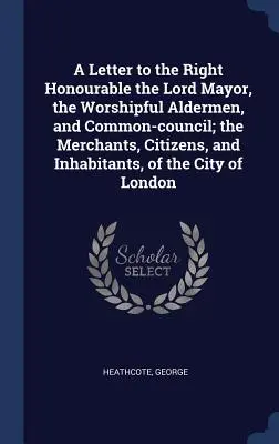 List ctihodnému pánovi starostovi, ctihodným radným a spoločnej rade, obchodníkom, občanom a obyvateľom mesta - A Letter to the Right Honourable the Lord Mayor, the Worshipful Aldermen, and Common-council; the Merchants, Citizens, and Inhabitants, of the City of