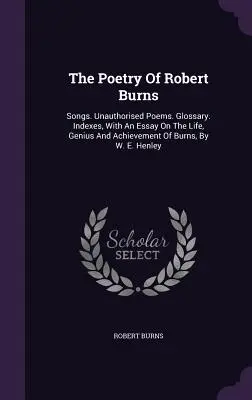 Poézia Roberta Burnsa: Burnsa: piesne. Unauthorised Poems. Glosár. Rejstříky, s esejou o Burnsovom živote, genialite a úspechoch, autor: W. E. Hen - The Poetry Of Robert Burns: Songs. Unauthorised Poems. Glossary. Indexes, With An Essay On The Life, Genius And Achievement Of Burns, By W. E. Hen