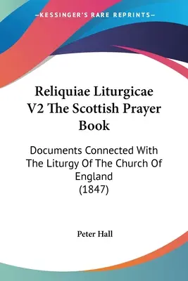 Reliquiae Liturgicae V2 The Scottish Prayer Book: Dokumenty súvisiace s liturgiou anglikánskej cirkvi (1847) - Reliquiae Liturgicae V2 The Scottish Prayer Book: Documents Connected With The Liturgy Of The Church Of England (1847)