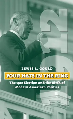 Štyri klobúky v ringu: voľby v roku 1912 a zrod modernej americkej politiky - Four Hats in the Ring: The 1912 Election and the Birth of Modern American Politics